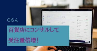 コロナ禍で打撃を受けた百貨店にコンサルして受注量を倍増！　O様